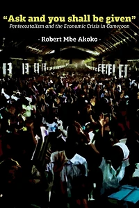 "Ask and you shall be given": Pentecostalism and the Economic Crisis in Cameroon