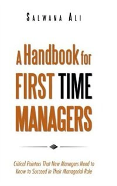 A Handbook for First Time Managers: Critical Pointers That New Managers Need to Know Succeed Their Managerial Role