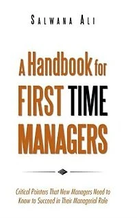 A Handbook for First Time Managers: Critical Pointers That New Managers Need to Know Succeed Their Managerial Role