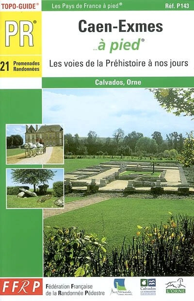 Caen-Exmes... à pied : 21 promenades et randonnées : les voies de la Préhistoire à nos jours : Calvados-Orne: 21 promenades et randonnées
