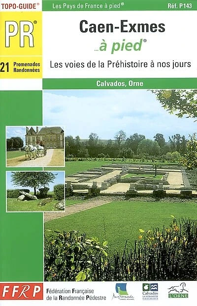 Caen-Exmes... à pied : 21 promenades et randonnées : les voies de la Préhistoire à nos jours : Calvados-Orne: 21 promenades et randonnées