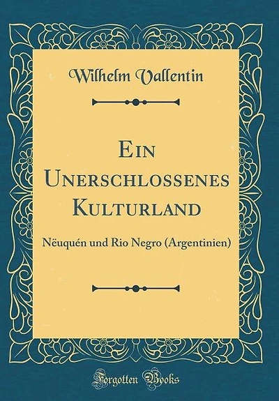 Ein Unerschlossenes Kulturland: Nëuquén und Rio Negro (Argentinien) (Classic Reprint)