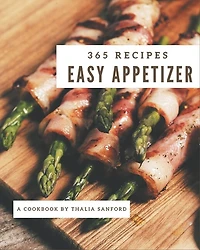 365 Easy Appetizer Recipes: Save Your Cooking Moments with Easy Appetizer Cookbook!