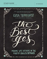 the Best Yes Bible Study Guide: Making Wise Decisions Midst of Endless Demands