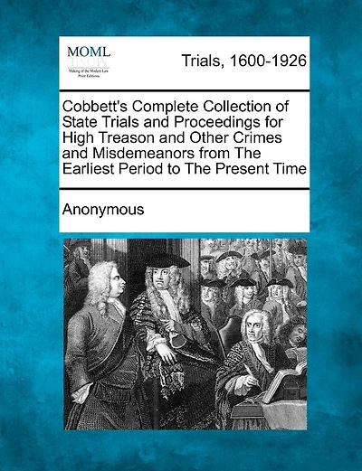 Cobbett's Complete Collection Of State Trials And Proceedings For High Treason And Other Crimes And Misdemeanors From The Earliest Period To The Present Time
