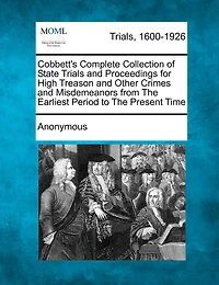 Cobbett's Complete Collection Of State Trials And Proceedings For High Treason And Other Crimes And Misdemeanors From The Earliest Period To The Present Time
