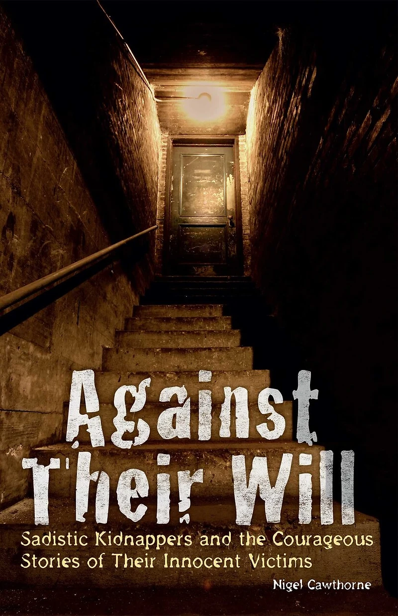 Against Their Will: Sadistic Kidnappers and the Courageous Stories of Innocent Victims