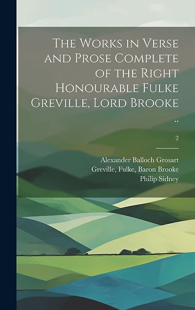 The Works in Verse and Prose Complete of the Right Honourable Fulke Greville, Lord Brooke ..; 2