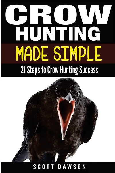 Crow Hunting Made Simple: 21 Steps To Crow Hunting Success