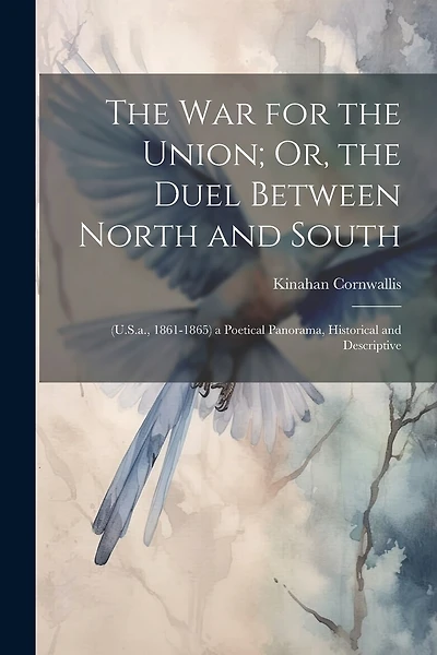 The War for the Union; Or, the Duel Between North and South: (U.S.a., 1861-1865) a Poetical Panorama, Historical and Descriptive