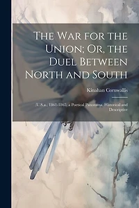 The War for the Union; Or, the Duel Between North and South: (U.S.a., 1861-1865) a Poetical Panorama, Historical and Descriptive