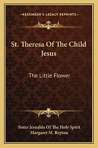 St. Theresa Of The Child Jesus: The Little Flower