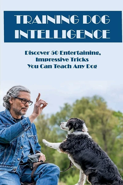Training Dog Intelligence: Discover 50 Entertaining, Impressive Tricks You Can Teach Any Dog: What'S The Hardest Trick To Teach A Dog