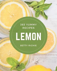 365 Yummy Lemon Recipes: Yummy Lemon Cookbook - Where Passion for Cooking Begins