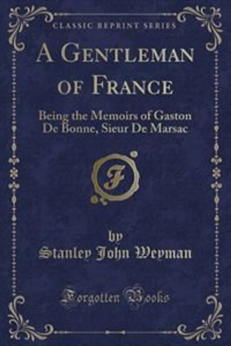 A Gentleman of France: Being the Memoirs of Gaston De Bonne, Sieur De Marsac (Classic Reprint)