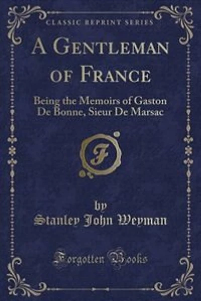 A Gentleman of France: Being the Memoirs of Gaston De Bonne, Sieur De Marsac (Classic Reprint)