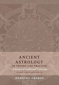 Ancient Astrology in Theory and Practice: A Manual of Traditional Techniques, Volume I: Assessing Planetary Condition