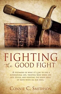 Fight the Good Fight: A testimony of what it's like to live a supernatural life, trusting God when life gets tough, and fighting the good fight of faith when all else fails.
