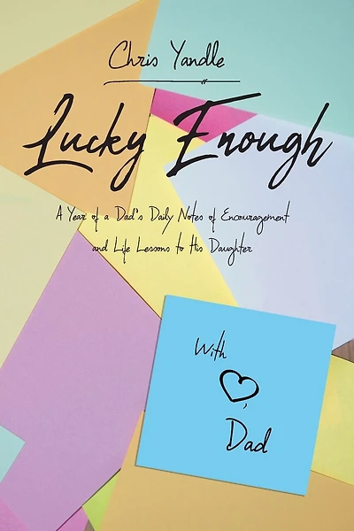 Lucky Enough: A Year of a Dad's Daily Notes of Encouragement and Life Lessons to His Daughter