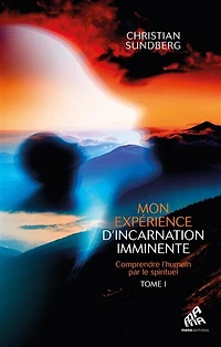 Mon expérience d'incarnation imminente : comprendre l'humain par le spirituel, Vol. 1