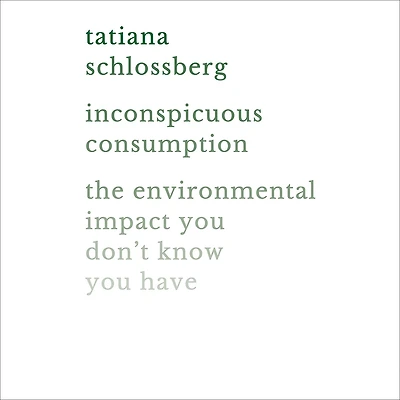 Inconspicuous Consumption: The Environmental Impact You Don't Know Have