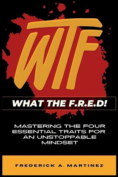 WTF - What The F.R.E.D!: Mastering the Four Essential Traits For An Unstoppable Mindset