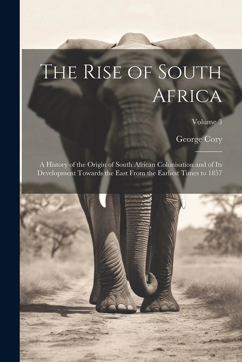 The Rise of South Africa: A History of the Origin of South African Colonisation and of Its Development Towards the East From the Earliest Times to 1857; Volume 3