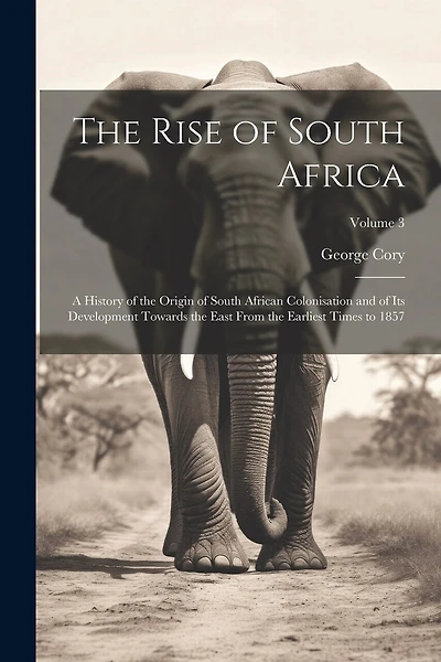 The Rise of South Africa: A History of the Origin of South African Colonisation and of Its Development Towards the East From the Earliest Times to 1857; Volume 3