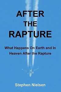 After the Rapture: What Happens On Earth and In Heaven After the Rapture