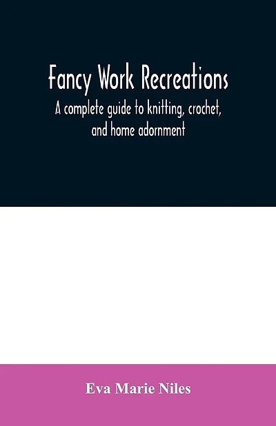 Fancy work recreations: a complete guide to knitting, crochet, and home adornment