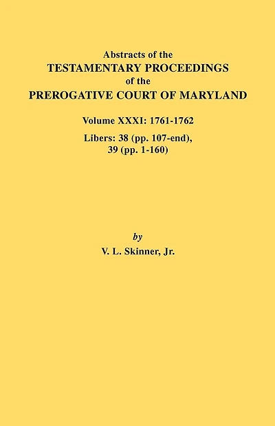 Abstracts of the Testamentary Proceedings of the Prerogative Court of Maryland. Volume XXXI: 1761-1762. Libers: 38 (Pp.107-End), 39 (Pp. 1-160)