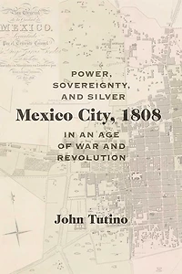 Mexico City, 1808: Power, Sovereignty, and Silver an Age of War Revolution