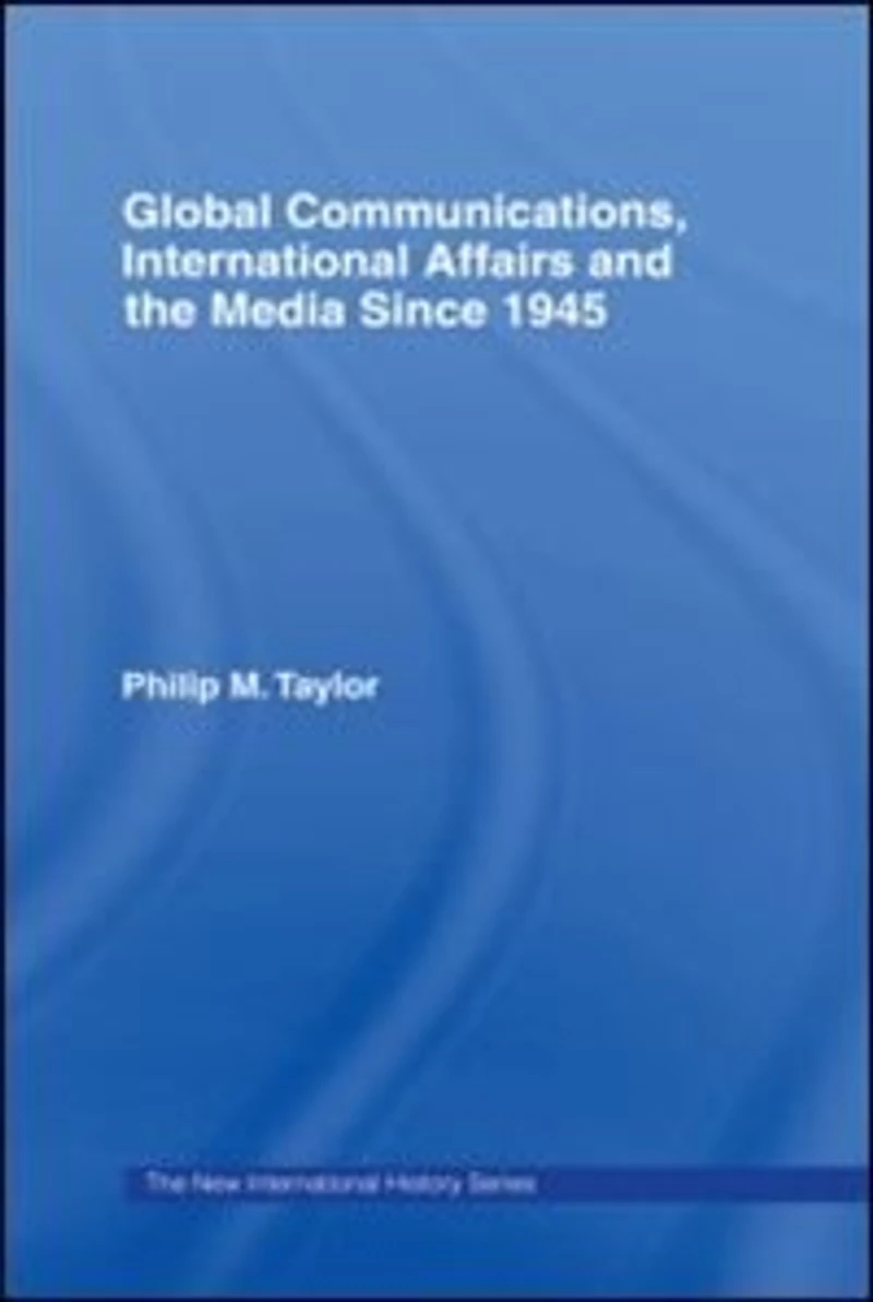 Global Communications, International Affairs and the Media Since 1945