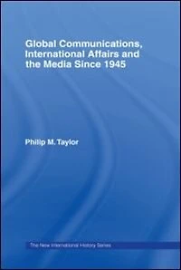 Global Communications, International Affairs and the Media Since 1945