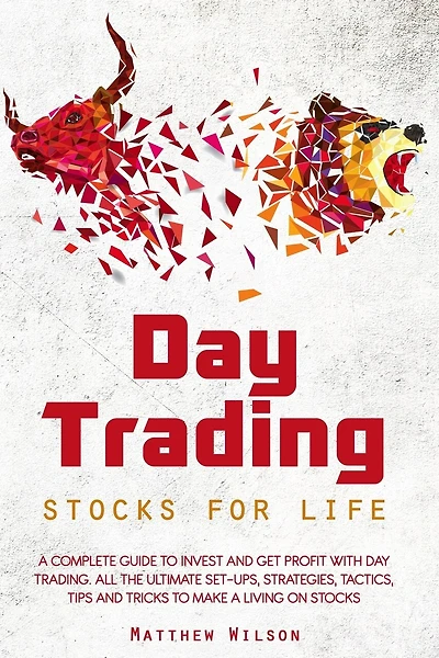 Day Trading Stocks for Life: A Complete Guide to Invest and Get Profit with Day Trading. All the Ultimate Set-Ups, Strategies, Tactics, Tips and Tricks to Make a Living on Stocks