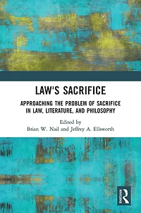 Law's Sacrifice: Approaching The Problem Of Sacrifice Law, Literature, And Philosophy