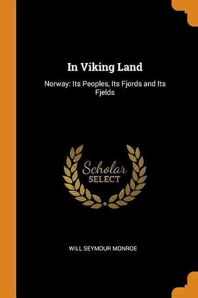 In Viking Land: Norway: Its Peoples, Its Fjords and Its Fjelds