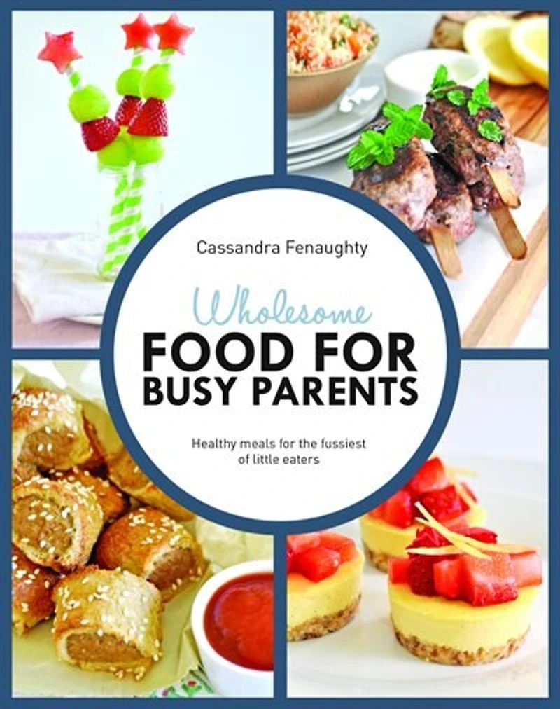 Wholesome Food for Busy Parents: Healthy Meals for the Fussiest of Little Eaters