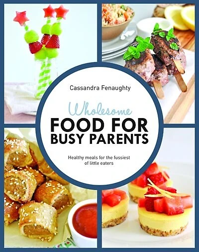 Wholesome Food for Busy Parents: Healthy Meals for the Fussiest of Little Eaters