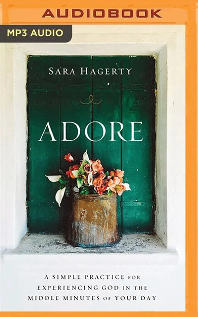 Adore: A Simple Practice For Experiencing God In The Middle Minutes Of Your Day