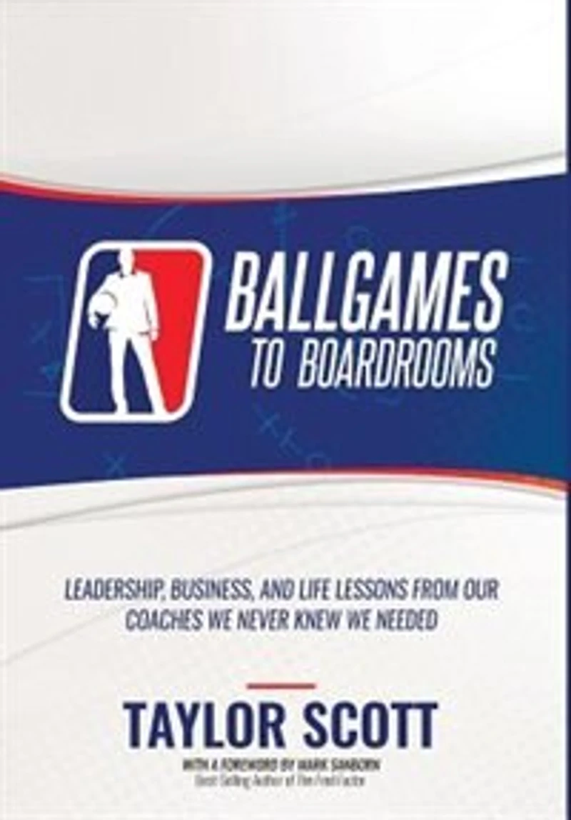 Ballgames to Boardrooms: Leadership, Business, and Life Lessons From Our Coaches We Never Knew Needed