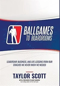 Ballgames to Boardrooms: Leadership, Business, and Life Lessons From Our Coaches We Never Knew Needed