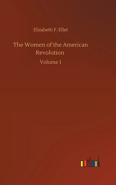 The Women of the American Revolution: Volume 1