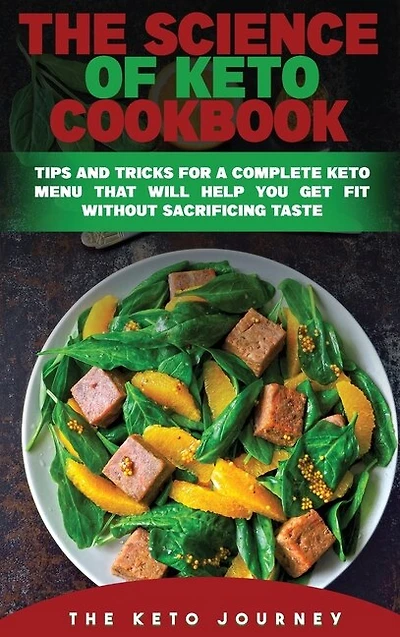 The Science Of Keto Cookbook: Tips And Tricks For A Complete Keto Menu That Will Help You Get Fit Without Sacrificing Taste