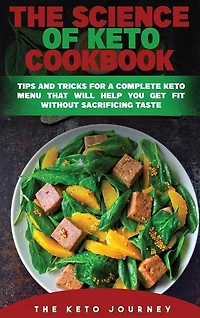 The Science Of Keto Cookbook: Tips And Tricks For A Complete Keto Menu That Will Help You Get Fit Without Sacrificing Taste