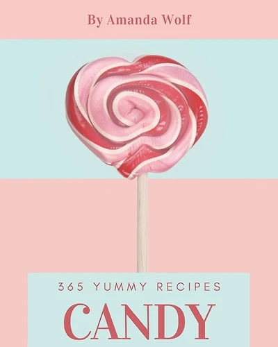 365 Yummy Candy Recipes: A Yummy Candy Cookbook that Novice can Cook