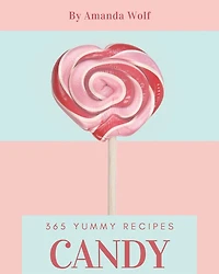 365 Yummy Candy Recipes: A Yummy Candy Cookbook that Novice can Cook