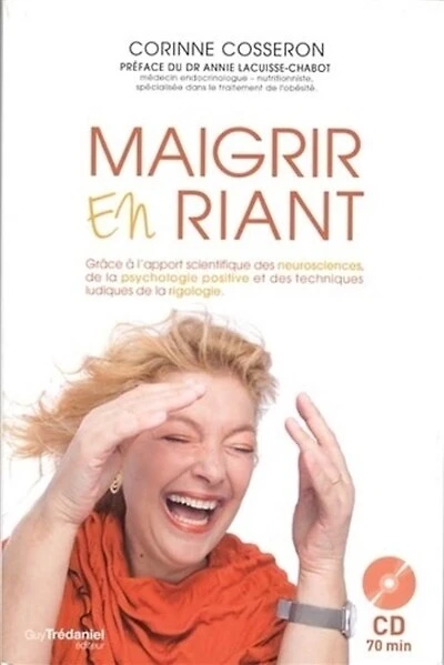 Maigrir en riant: grâce à l'apport scientifique des neurosciences, de la psychologie positive et des techniques ludiques de la rigologie