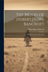 The Works of Hubert Howe Bancroft: California: vol. II, 1801-1824