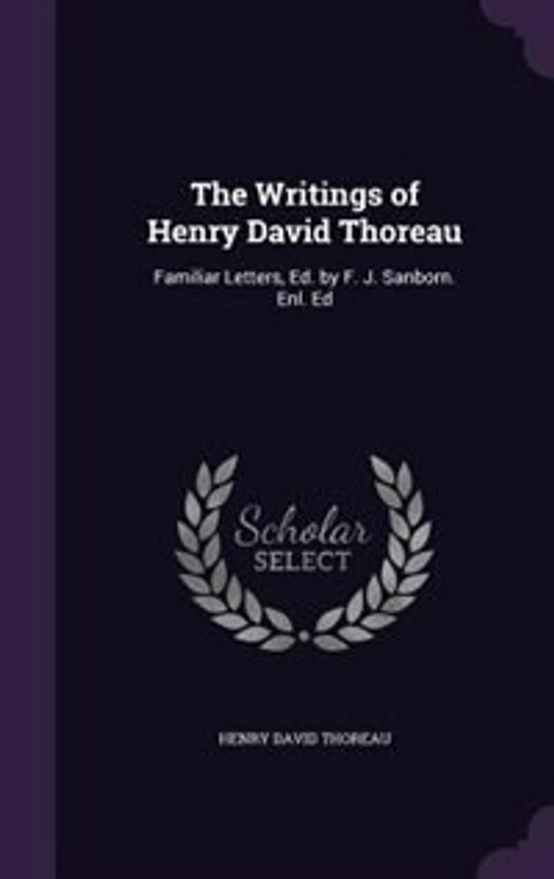 The Writings of Henry David Thoreau: Familiar Letters, Ed. by F. J. Sanborn. Enl. Ed